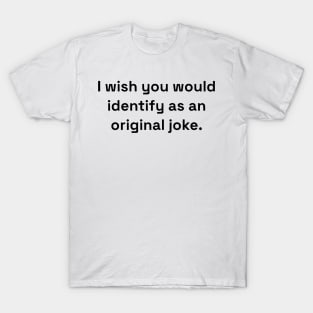 I Wish You Would Identify As An Original Joke T-Shirt